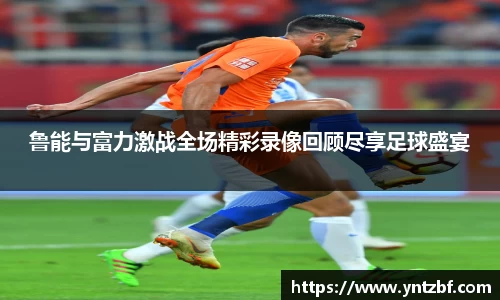 鲁能与富力激战全场精彩录像回顾尽享足球盛宴