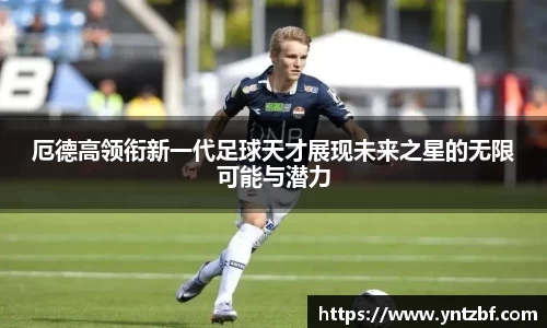 厄德高领衔新一代足球天才展现未来之星的无限可能与潜力